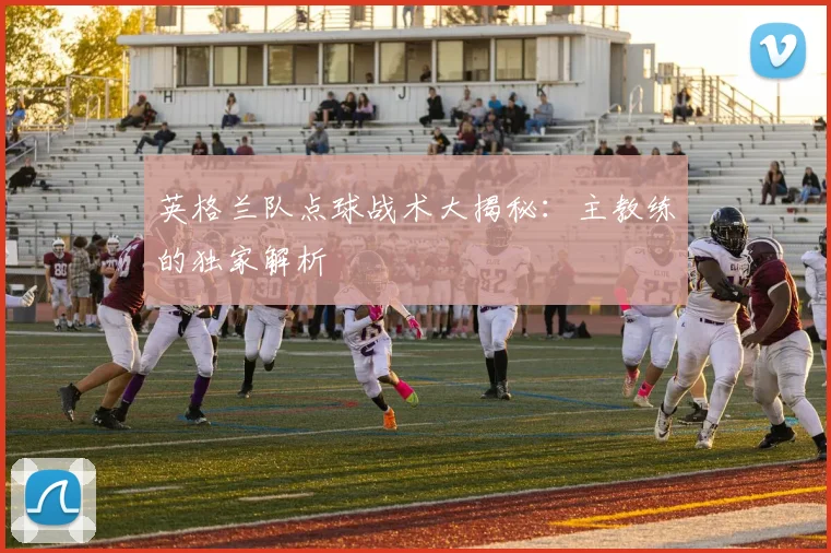 英格兰队点球战术大揭秘：主教练的独家解析