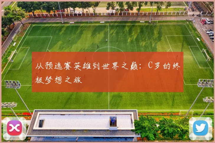 从预选赛英雄到世界之巅：C罗的终极梦想之旅