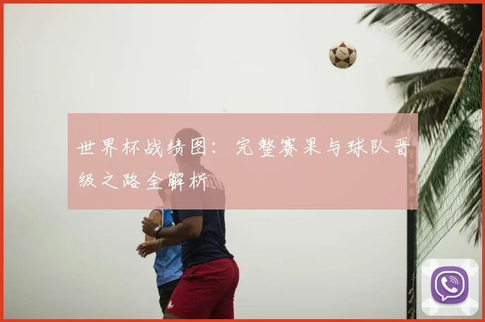 世界杯战绩图：完整赛果与球队晋级之路全解析