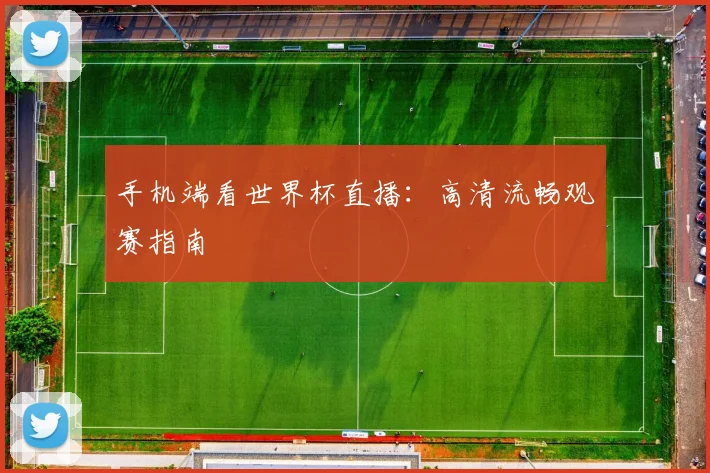 手机端看世界杯直播：高清流畅观赛指南