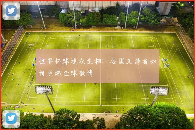 世界杯球迷众生相：各国支持者如何点燃全球激情