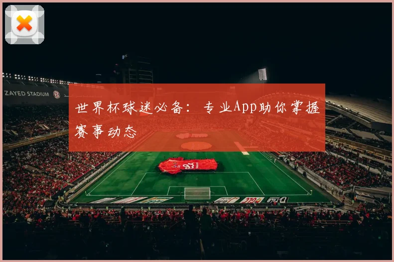 世界杯球迷必备：专业App助你掌握赛事动态