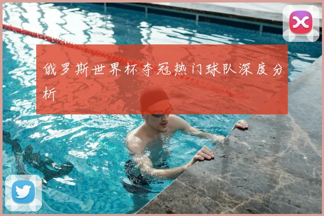俄罗斯世界杯夺冠热门球队深度分析