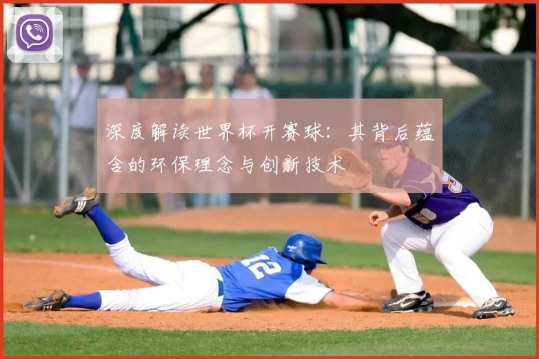 深度解读世界杯开赛球:其背后蕴含的环保理念与创新技术