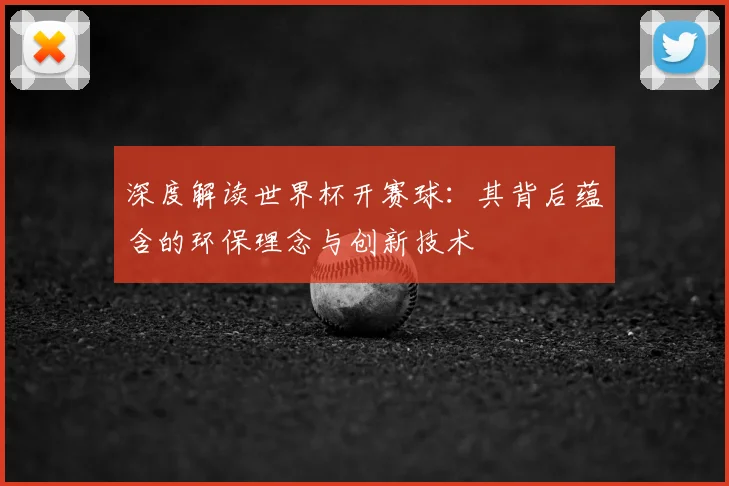 深度解读世界杯开赛球:其背后蕴含的环保理念与创新技术