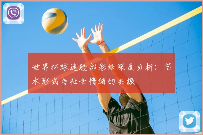 世界杯球迷脸部彩绘深度分析：艺术形式与社会情绪的共振
