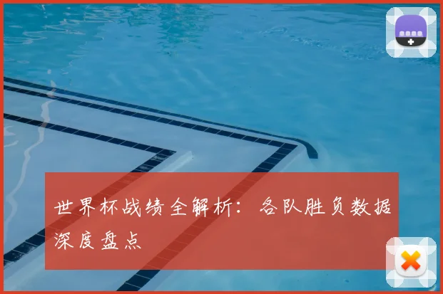 世界杯战绩全解析:各队胜负数据深度盘点