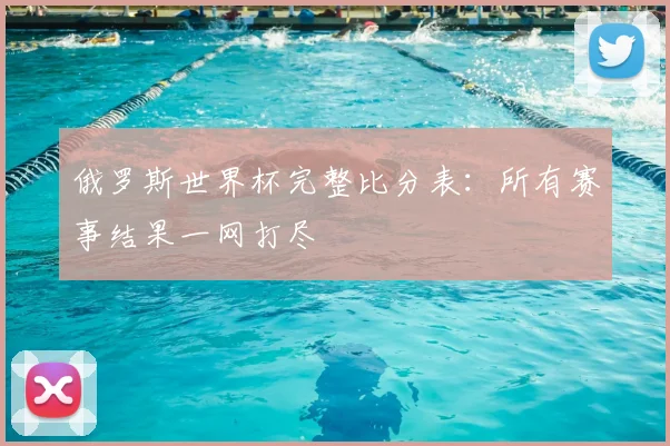 俄罗斯世界杯完整比分表：所有赛事结果一网打尽