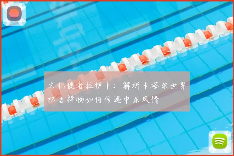 文化使者拉伊卜：解析卡塔尔世界杯吉祥物如何传递中东风情