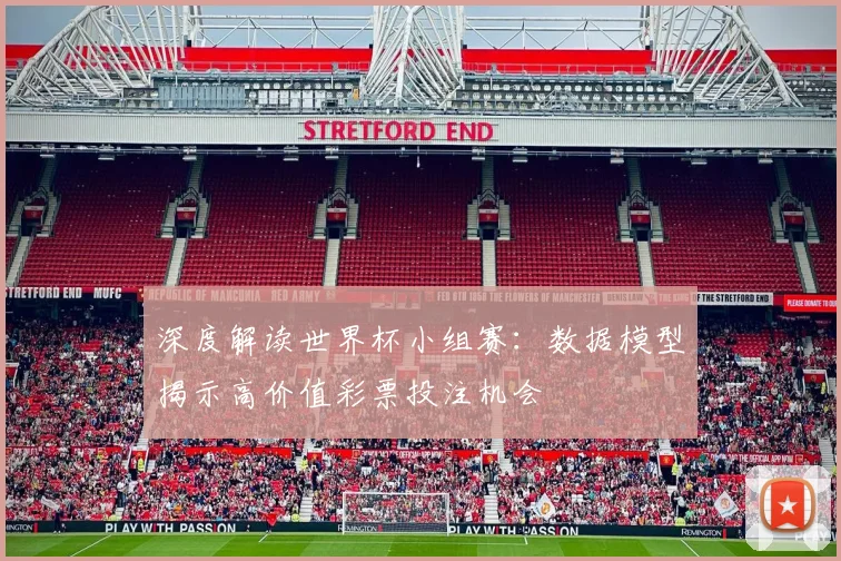 深度解读世界杯小组赛:数据模型揭示高价值彩票投注机会