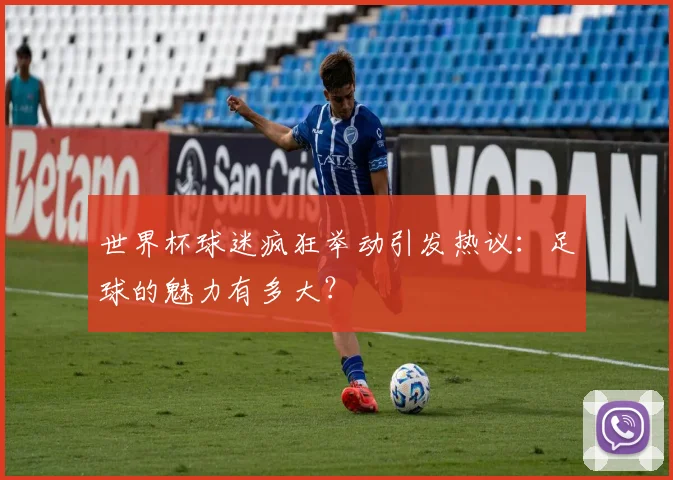 世界杯球迷疯狂举动引发热议：足球的魅力有多大？