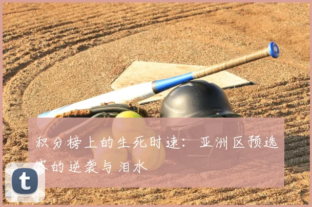 积分榜上的生死时速：亚洲区预选赛的逆袭与泪水