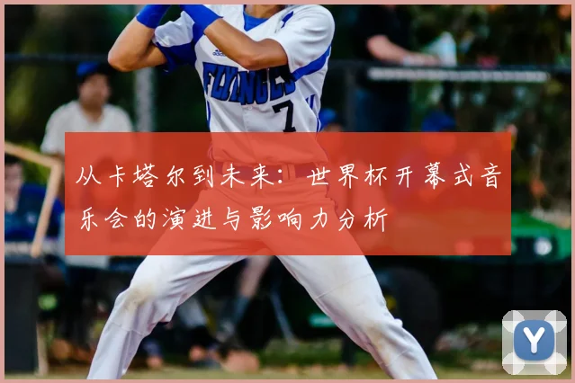 从卡塔尔到未来:世界杯开幕式音乐会的演进与影响力分析