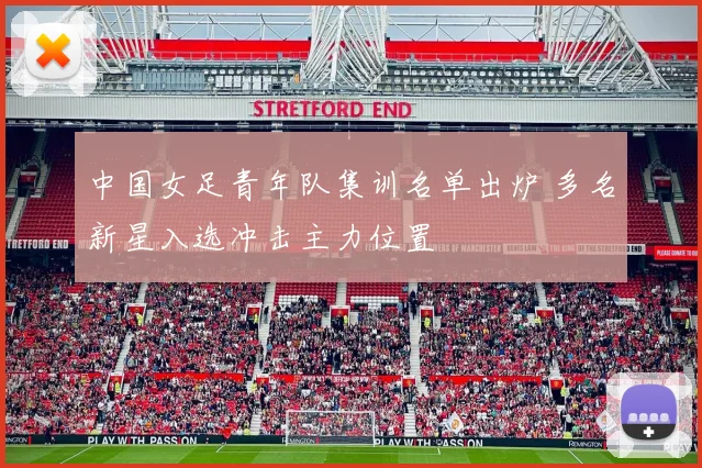 中国女足青年队集训名单出炉 多名新星入选冲击主力位置