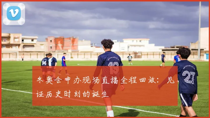 冬奥会申办现场直播全程回放：见证历史时刻的诞生