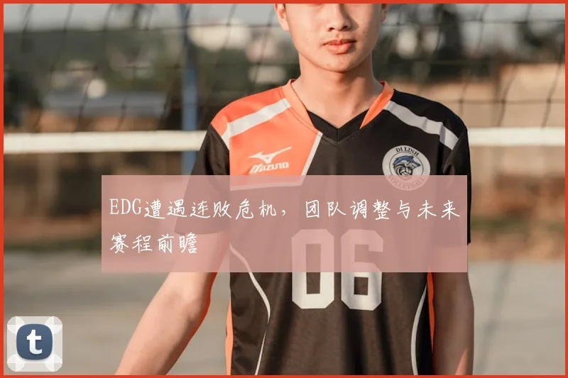 EDG遭遇连败危机，团队调整与未来赛程前瞻