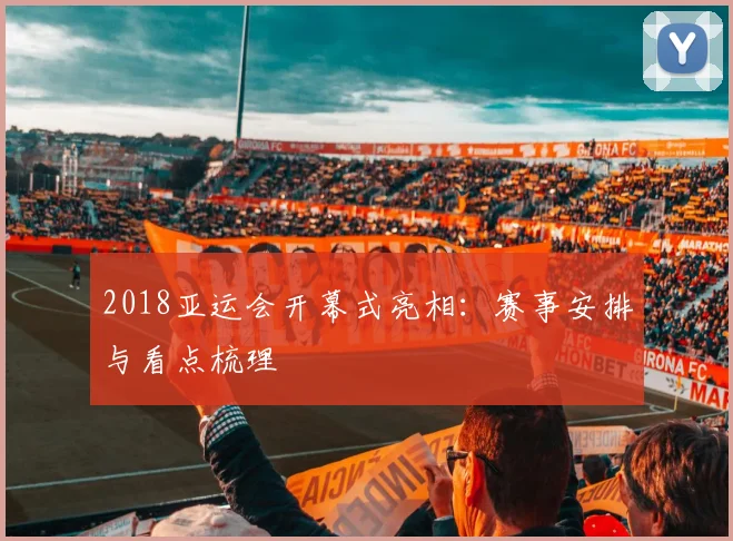 2018亚运会开幕式亮相：赛事安排与看点梳理