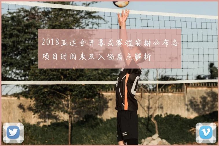 2018亚运会开幕式赛程安排公布各项目时间表及入场看点解析