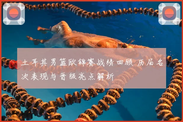 土耳其男篮欧锦赛战绩回顾 历届名次表现与晋级亮点解析