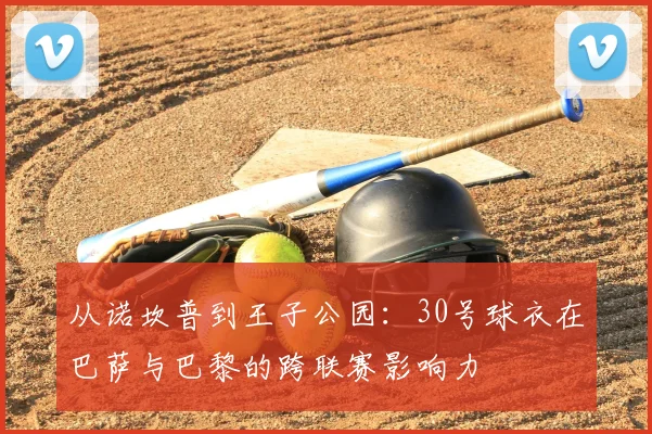 从诺坎普到王子公园：30号球衣在巴萨与巴黎的跨联赛影响力