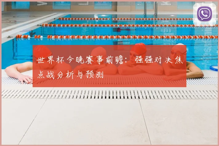 世界杯今晚赛事前瞻：强强对决焦点战分析与预测
