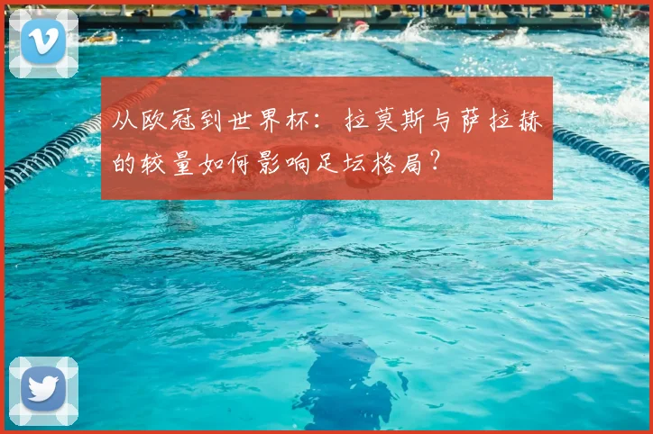 从欧冠到世界杯：拉莫斯与萨拉赫的较量如何影响足坛格局？