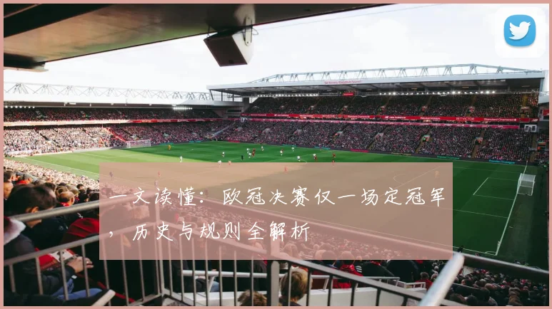 一文读懂：欧冠决赛仅一场定冠军，历史与规则全解析