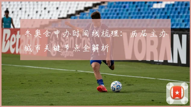 冬奥会申办时间线梳理：历届主办城市关键节点全解析