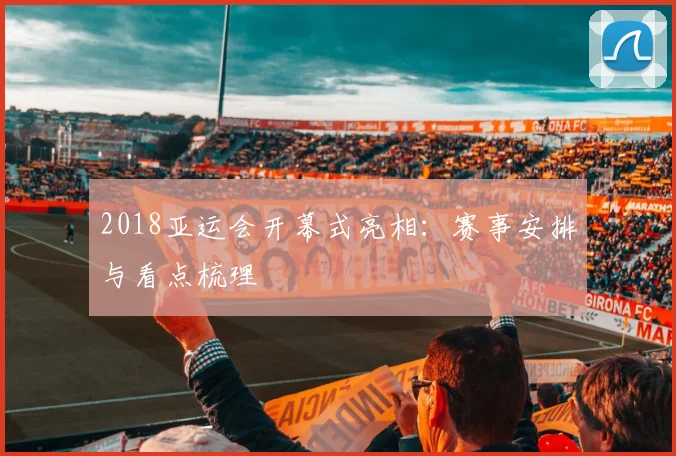 2018亚运会开幕式亮相：赛事安排与看点梳理